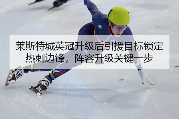 莱斯特城英冠升级后引援目标锁定热刺边锋，阵容升级关键一步