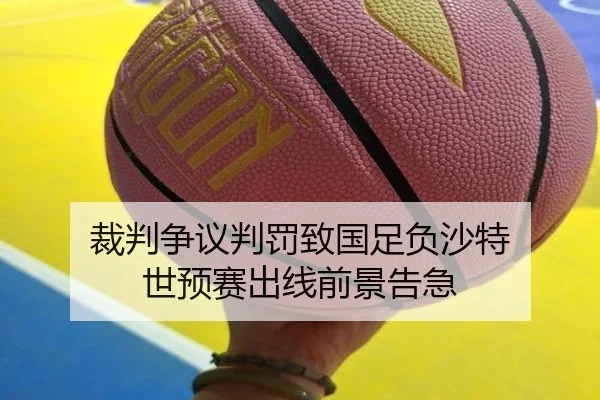 裁判争议判罚致国足负沙特 世预赛出线前景告急