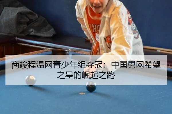 商竣程温网青少年组夺冠：中国男网希望之星的崛起之路