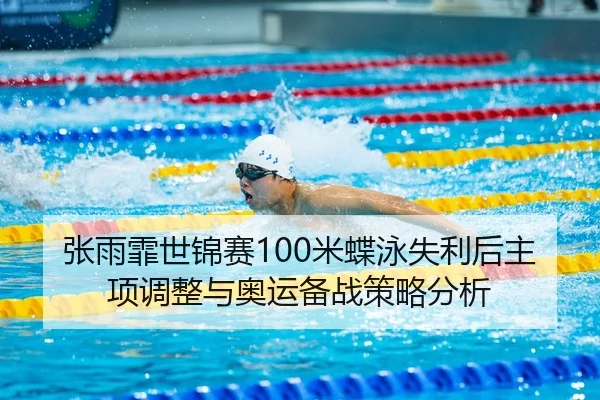 张雨霏世锦赛100米蝶泳失利后主项调整与奥运备战策略分析