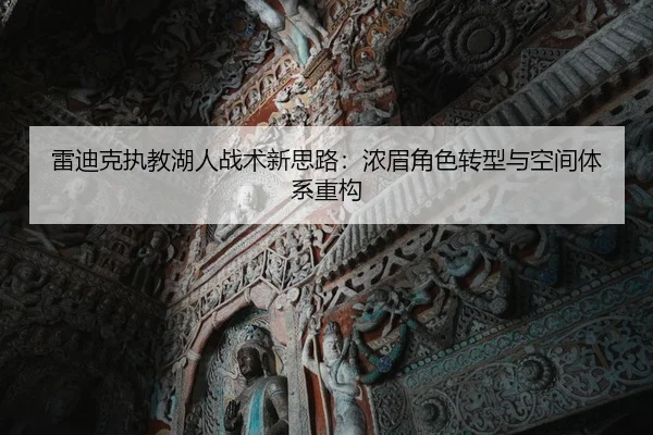 雷迪克执教湖人战术新思路：浓眉角色转型与空间体系重构